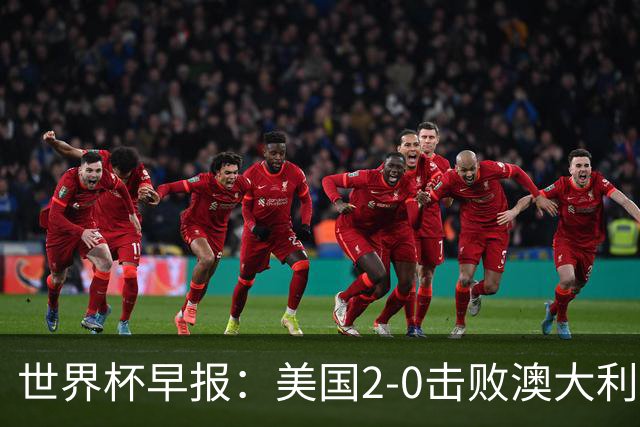 世界杯早报：美国2-0击败澳大利亚提前出线 亚足联球队遭6连败