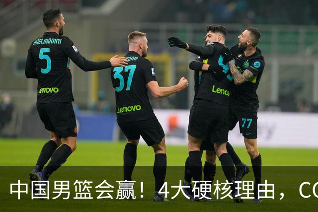 中国男篮会赢！4大硬核理由，CCTV5直播，赵继伟或继续打封闭上场
