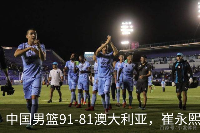 中国男篮91-81澳大利亚，崔永熙恢复信心，两锋线表现出色，球员评分出炉：王俊杰10分高诗岩3.4分