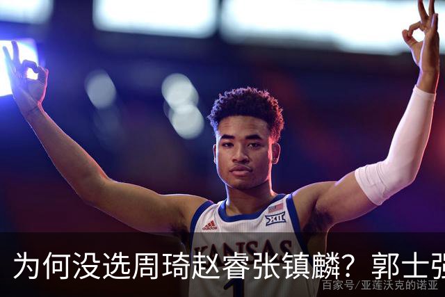 为何没选周琦赵睿张镇麟？郭士强说得很直白，太务实了，好样的！