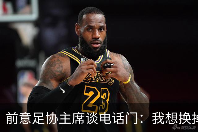 前意足协主席谈电话门：我想换掉裁判负责人，他们随后投靠了莫吉