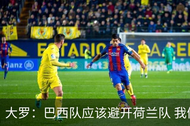 大罗：巴西队应该避开荷兰队 我们可以轻松击败日本