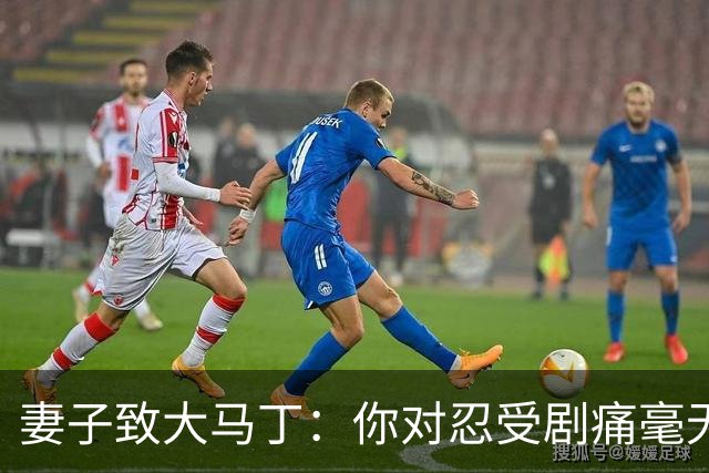 妻子致大马丁：你对忍受剧痛毫无怨言，最亲近的人知道经历了什么