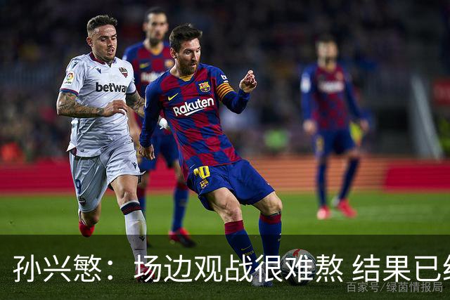 孙兴慜：场边观战很难熬 结果已经不由我们掌控