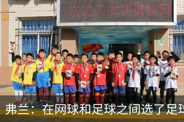 弗兰：在网球和足球之间选了足球 金球奖第5毫无疑问是我生涯巅峰