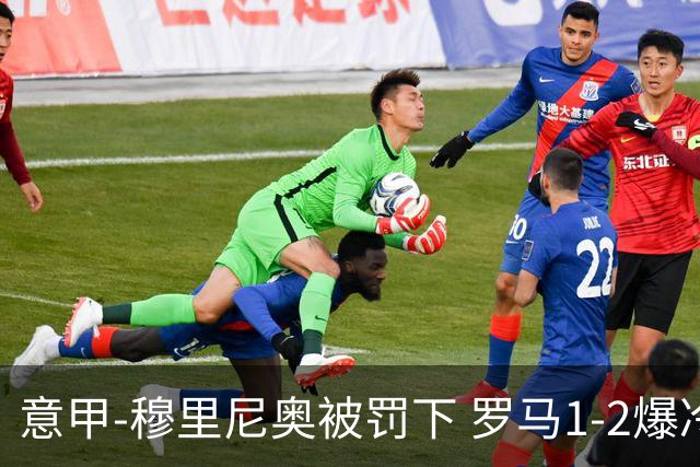 意甲-穆里尼奥被罚下 罗马1-2爆冷负于副班长