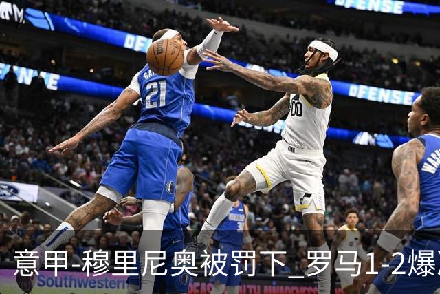 意甲-穆里尼奥被罚下 罗马1-2爆冷负于副班长