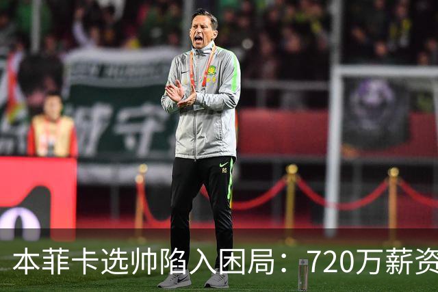 本菲卡选帅陷入困局：720万薪资差距致席尔瓦拒绝邀约