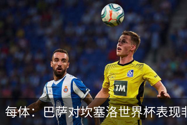 每体：巴萨对坎塞洛世界杯表现非常满意，留下他的信念更加坚定