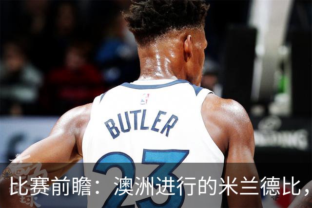 比赛前瞻：澳洲进行的米兰德比，莱奥能否通过优秀表现留队？