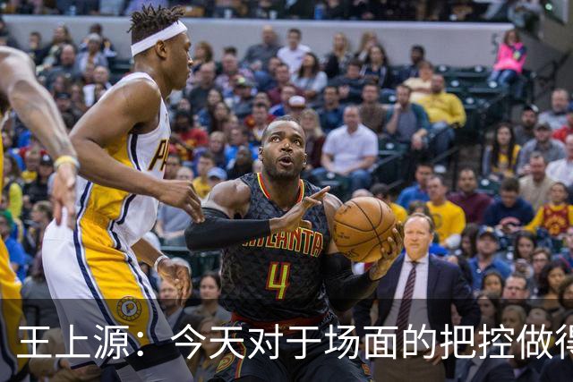 王上源：今天对于场面的把控做得好 很可惜没有能够取得进球