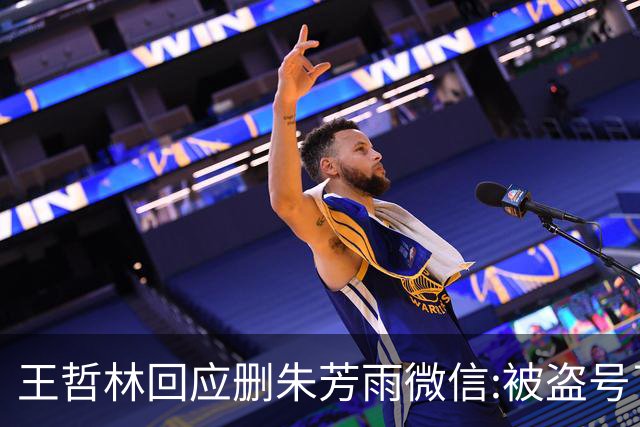 王哲林回应删朱芳雨微信:被盗号了删了几百好友 朱总太忙吃宵夜也不带我