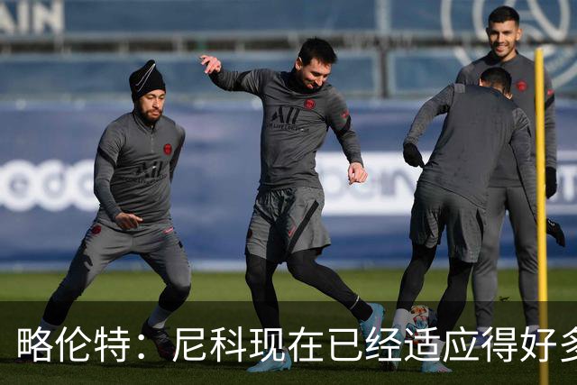略伦特：尼科现在已经适应得好多了，我和亚马尔正在逐渐相互了解