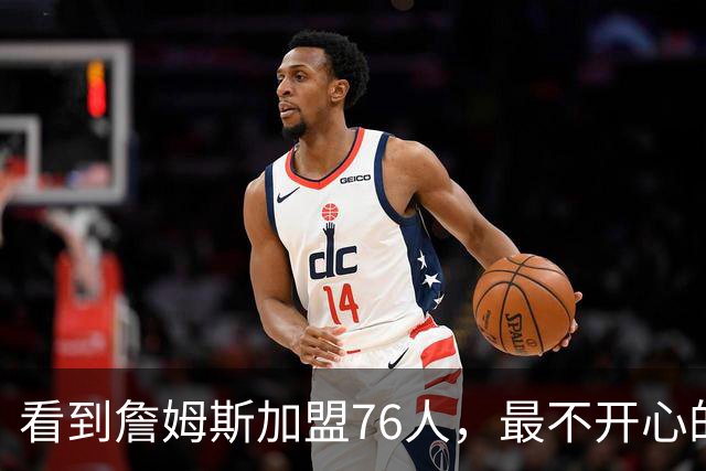 看到詹姆斯加盟76人，最不开心的球员，当属以下五位