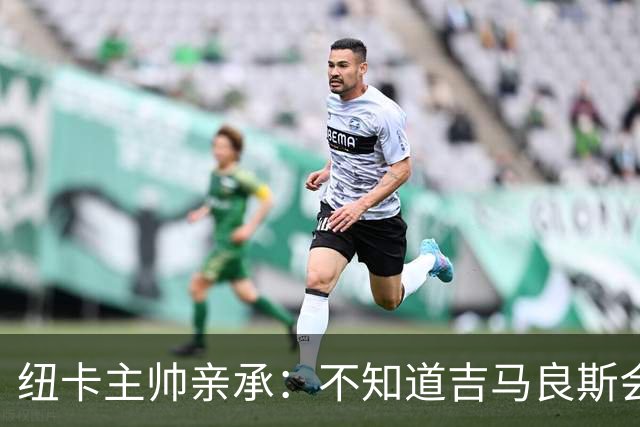 纽卡主帅亲承：不知道吉马良斯会不会走 阿森纳已展开追求
