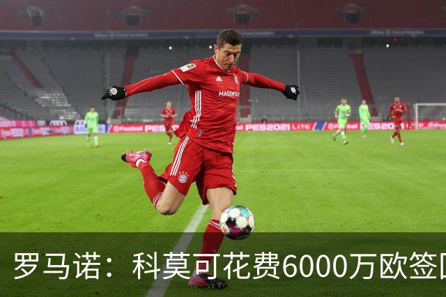 罗马诺：科莫可花费6000万欧签回帕斯，国米等队也对该球员有意