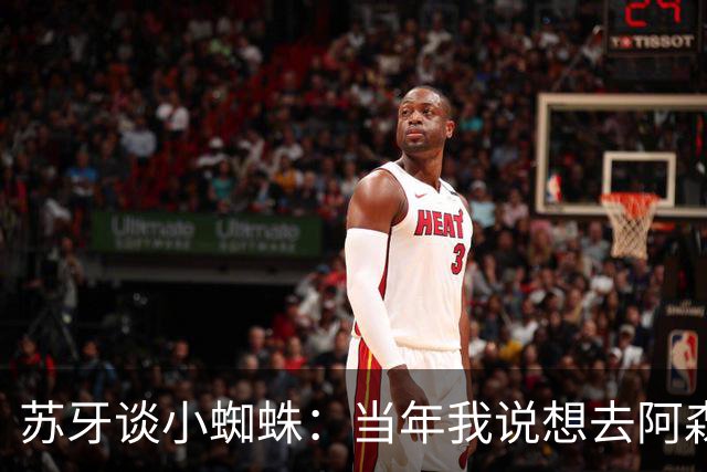 苏牙谈小蜘蛛：当年我说想去阿森纳 杰拉德说再留1年助我去皇萨仁