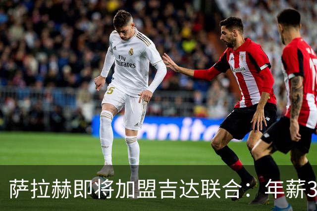 萨拉赫即将加盟吉达联合：年薪3000万欧的传奇转会背后