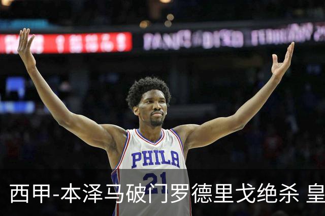 西甲-本泽马破门罗德里戈绝杀 皇马2-1巴列卡诺
