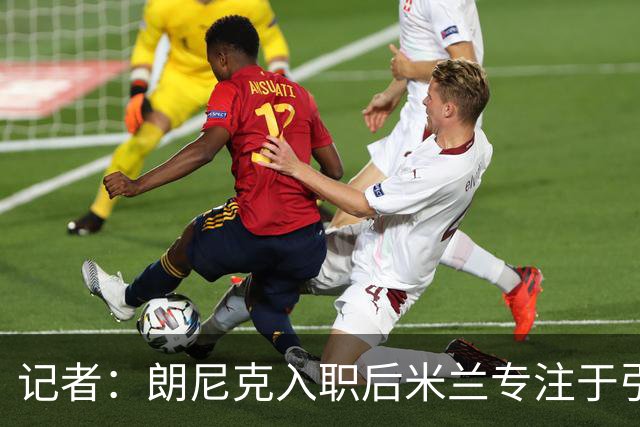 记者：朗尼克入职后米兰专注于引进25岁以下球员，培养几年后卖出