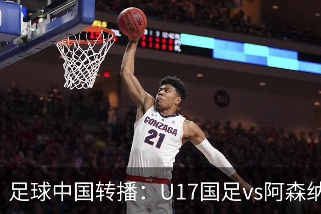 足球中国转播：U17国足vs阿森纳U17，万项、帅惟浩、李钧鹏缺阵