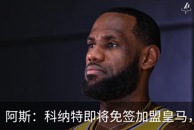 阿斯：科纳特即将免签加盟皇马，签约至2030+非常可观的签字费