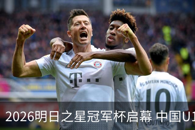 2026明日之星冠军杯启幕 中国U17男足战胜英超豪门阿森纳