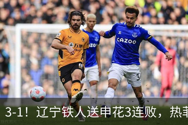 3-1！辽宁铁人送申花3连败，热菲尼奥4场4球，成球队新大腿