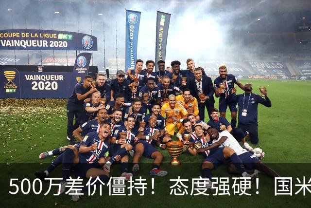 500万差价僵持！态度强硬！国米拒尤文互换，英超套现暗藏引援密码