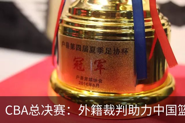 CBA总决赛：外籍裁判助力中国篮球迈向国际化新阶段！