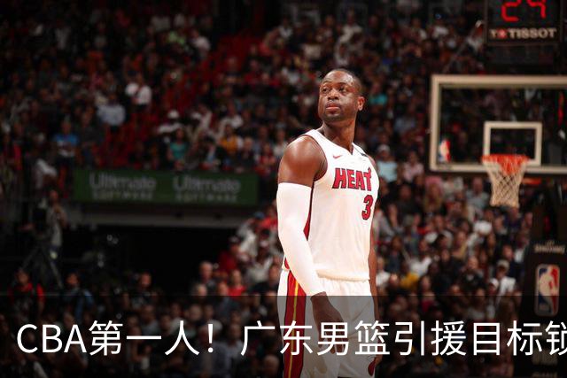 CBA第一人！广东男篮引援目标锁定，杜锋心仪许久，但得花不少钱