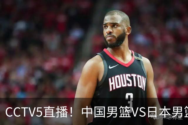 CCTV5直播！中国男篮VS日本男篮，2大NBA球员缺阵，杨瀚森胡金秋2选1