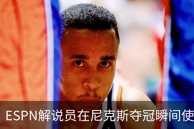 ESPN解说员在尼克斯夺冠瞬间使用与骑士夺冠时相同台词：结束了！
