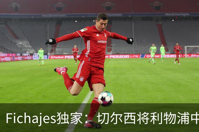 Fichajes独家：切尔西将利物浦中场麦卡利斯特列为今夏头号目标