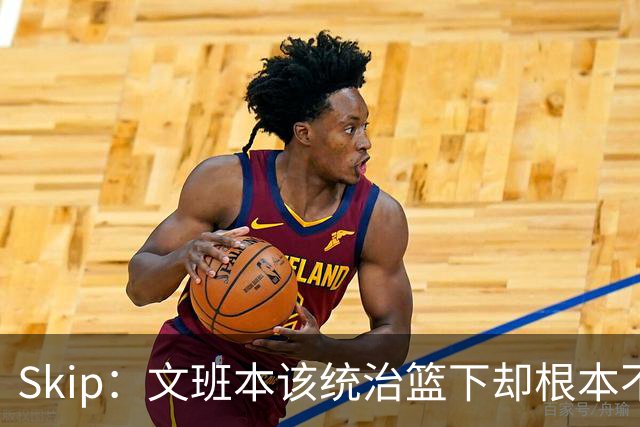 Skip：文班本该统治篮下却根本不往内线打 完全靠3分手感吃饭
